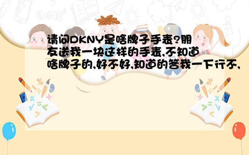 请问DKNY是啥牌子手表?朋友送我一块这样的手表,不知道啥牌子的,好不好,知道的答我一下行不,