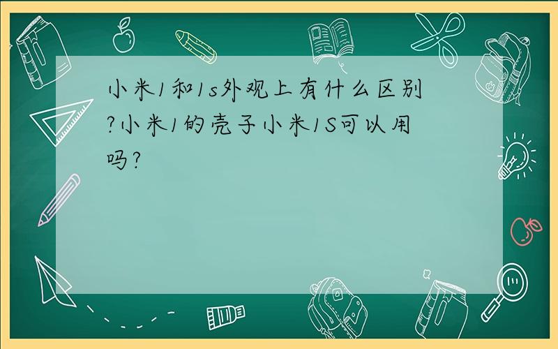 小米1和1s外观上有什么区别?小米1的壳子小米1S可以用吗?