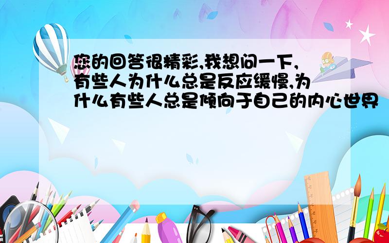 您的回答很精彩,我想问一下,有些人为什么总是反应缓慢,为什么有些人总是倾向于自己的内心世界