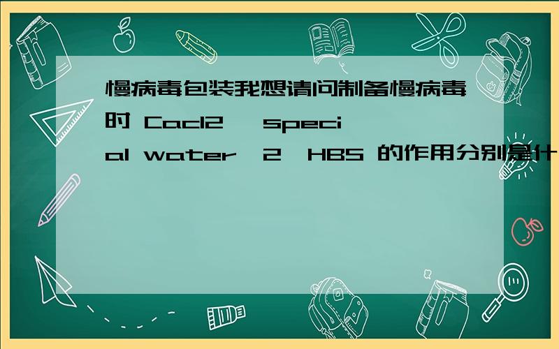 慢病毒包装我想请问制备慢病毒时 Cacl2 ,special water,2*HBS 的作用分别是什么