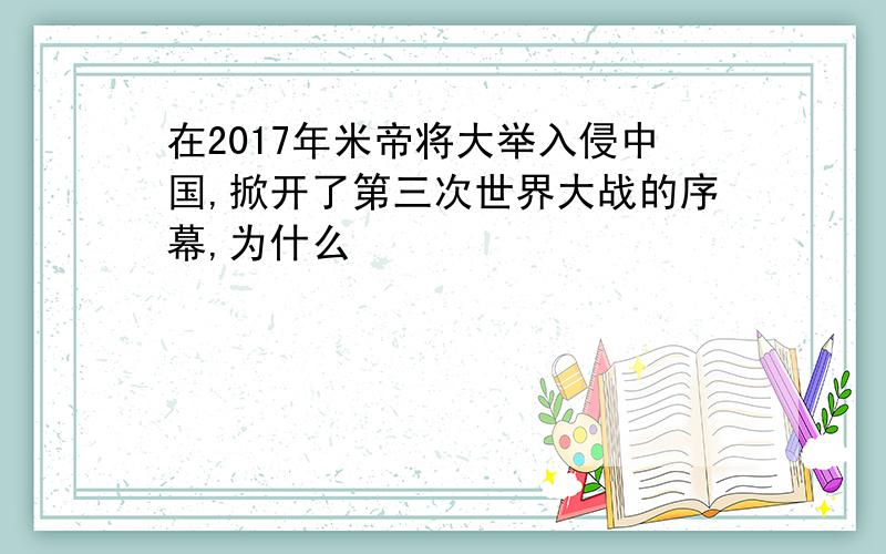 在2017年米帝将大举入侵中国,掀开了第三次世界大战的序幕,为什么