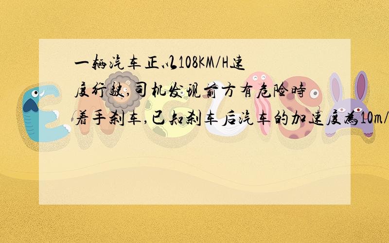 一辆汽车正以108KM/H速度行驶,司机发现前方有危险时着手刹车,已知刹车后汽车的加速度为10m/s^2汽车从司机发现有危险到完全停止走过的距离为75米,试求司机的反应时间T的大小