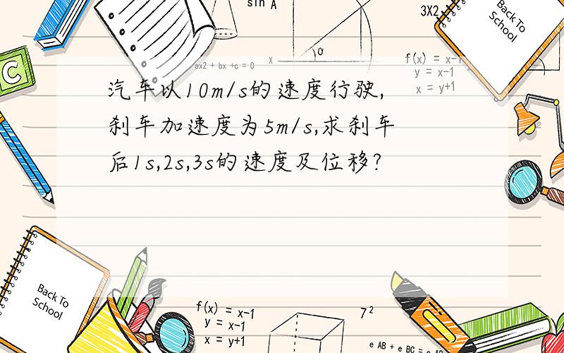 汽车以10m/s的速度行驶,刹车加速度为5m/s,求刹车后1s,2s,3s的速度及位移?