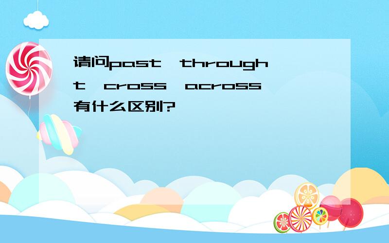 请问past,throught,cross,across有什么区别?