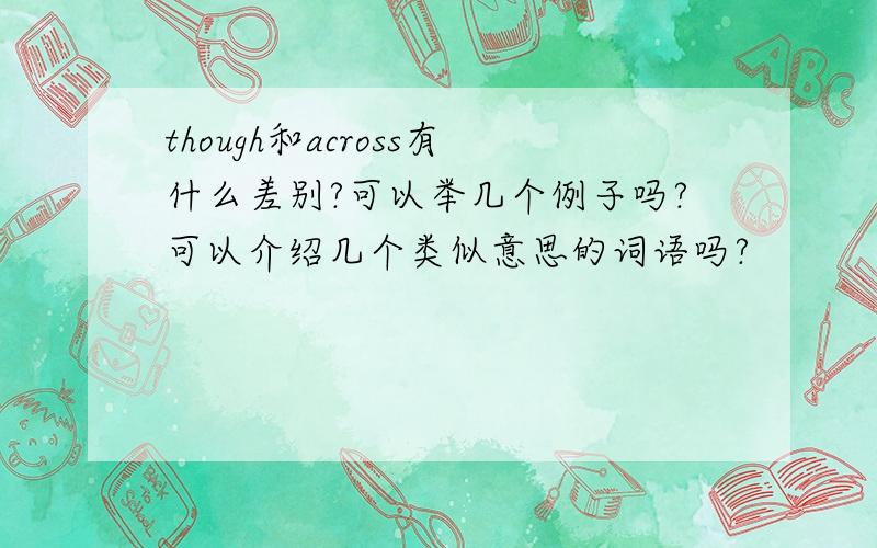 though和across有什么差别?可以举几个例子吗?可以介绍几个类似意思的词语吗?