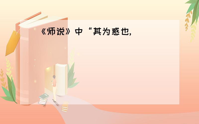 《师说》中“其为惑也,