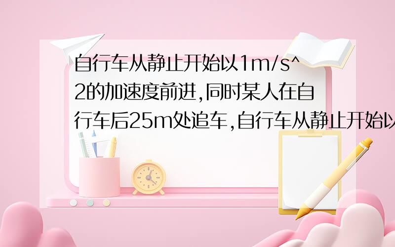 自行车从静止开始以1m/s^2的加速度前进,同时某人在自行车后25m处追车,自行车从静止开始以1m/s^2的加速度前进，同时某人在自行车后25m处追车,速度为6m/s,此人匀速追车能否追上?若追不上，人