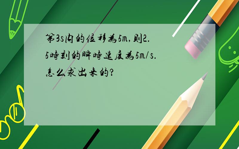 第3s内的位移为5m,则2.5时刻的瞬时速度为5m/s.怎么求出来的?