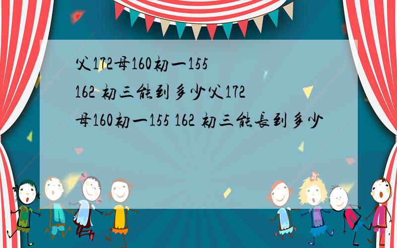 父172母160初一155 162 初三能到多少父172母160初一155 162 初三能长到多少