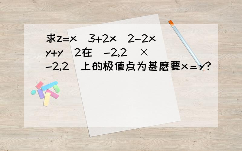 求z=x^3+2x^2-2xy+y^2在（-2,2）×（-2,2）上的极值点为甚麽要x＝y？