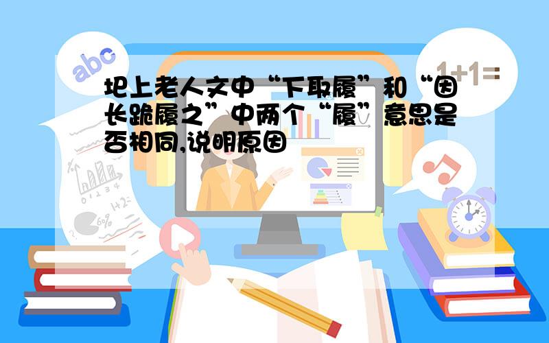 圯上老人文中“下取履”和“因长跪履之”中两个“履”意思是否相同,说明原因