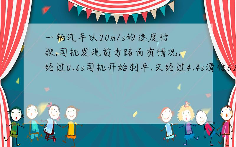 一辆汽车以20m/s的速度行驶,司机发现前方路面有情况,经过0.6s司机开始刹车.又经过4.4s滑行52m后小轿车突然停下,从发现紧急状况到停车,这段时间内小轿车的平均速度是?（要完整过程,