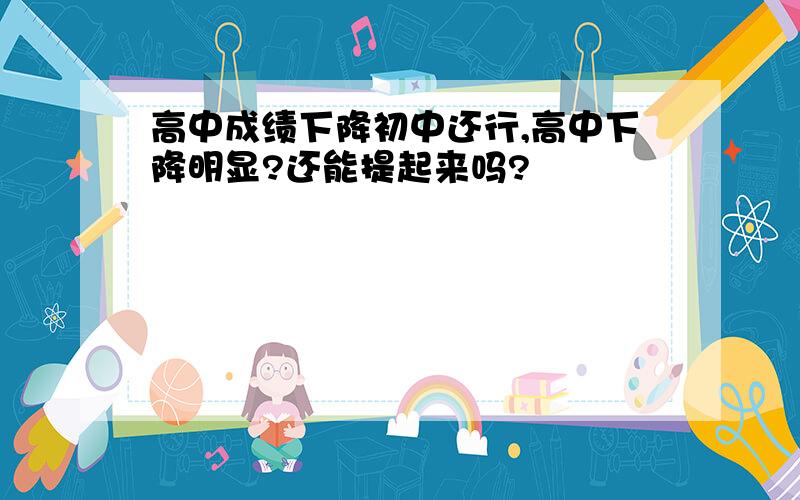 高中成绩下降初中还行,高中下降明显?还能提起来吗?