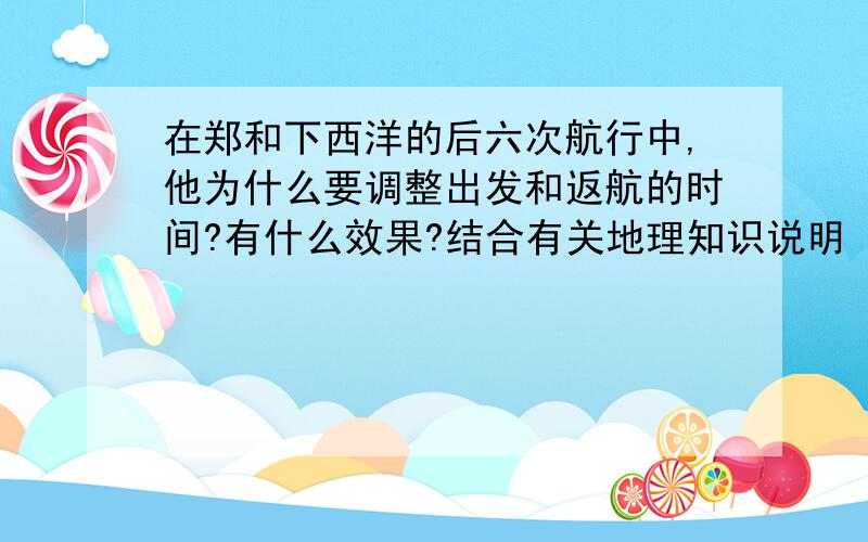 在郑和下西洋的后六次航行中,他为什么要调整出发和返航的时间?有什么效果?结合有关地理知识说明