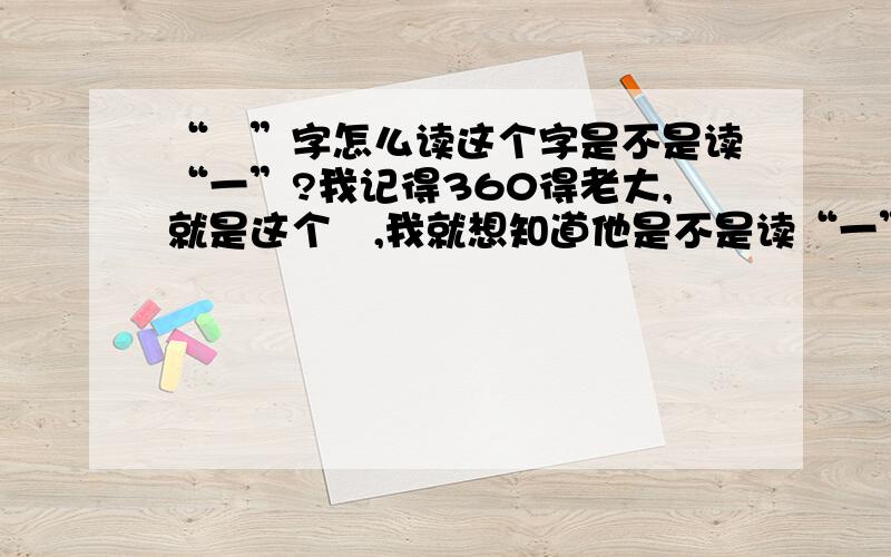 “祎”字怎么读这个字是不是读“一”?我记得360得老大,就是这个祎,我就想知道他是不是读“一”yi.而且是一声同一,要确切的答案,同时推荐几个带“一”的人名.