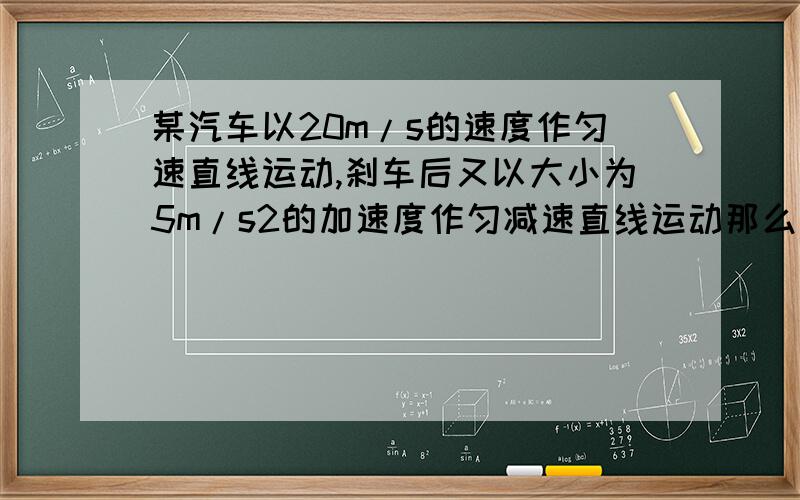 某汽车以20m/s的速度作匀速直线运动,刹车后又以大小为5m/s2的加速度作匀减速直线运动那么刹车后1s内与6s内的汽车通过的位移之比?因为不太明白...