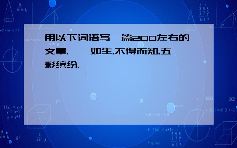 用以下词语写一篇200左右的文章.栩栩如生.不得而知.五彩缤纷.