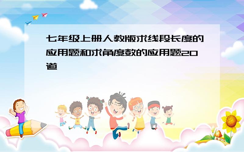 七年级上册人教版求线段长度的应用题和求角度数的应用题20道