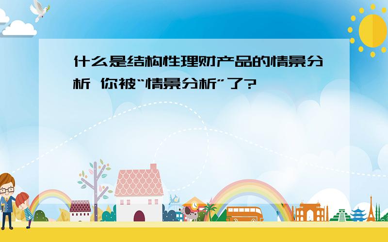 什么是结构性理财产品的情景分析 你被“情景分析”了?