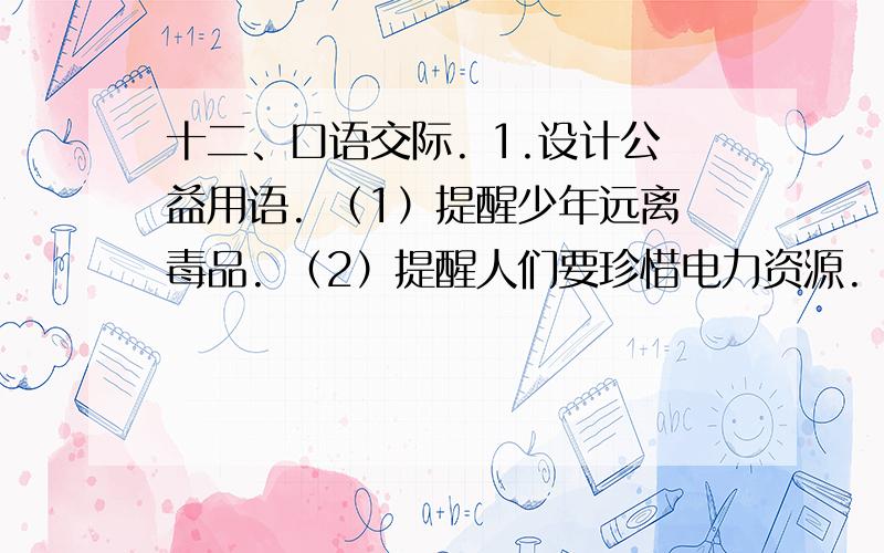 十二、口语交际. 1.设计公益用语. （1）提醒少年远离毒品. （2）提醒人们要珍惜电力资源. 2十二、口语交际.1.设计公益用语.（1）提醒少年远离毒品.（2）提醒人们要珍惜电力资源.2.学会劝