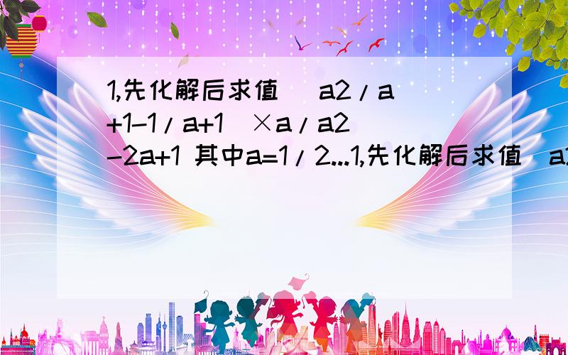 1,先化解后求值 (a2/a+1-1/a+1)×a/a2-2a+1 其中a=1/2...1,先化解后求值(a2/a+1-1/a+1)×a/a2-2a+1其中a=1/22,计算(1/5)^-1×(20^2)+(3+@3)(3-@3)-@2sin45○+(@3-2)^0《题目里的@代表的是更号》