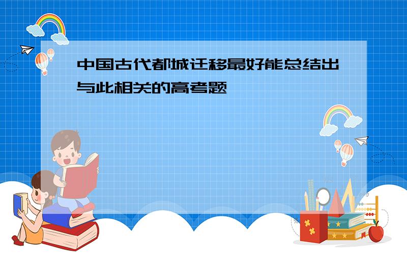 中国古代都城迁移最好能总结出与此相关的高考题,