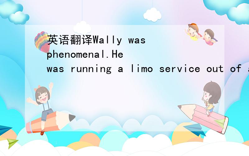 英语翻译Wally was phenomenal.He was running a limo service out of a Yellow Cab.