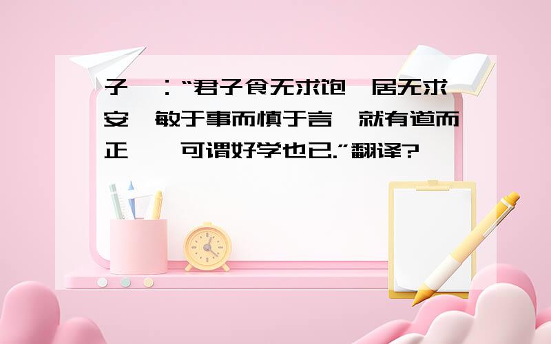 子曰：“君子食无求饱,居无求安,敏于事而慎于言,就有道而正焉,可谓好学也已.”翻译?