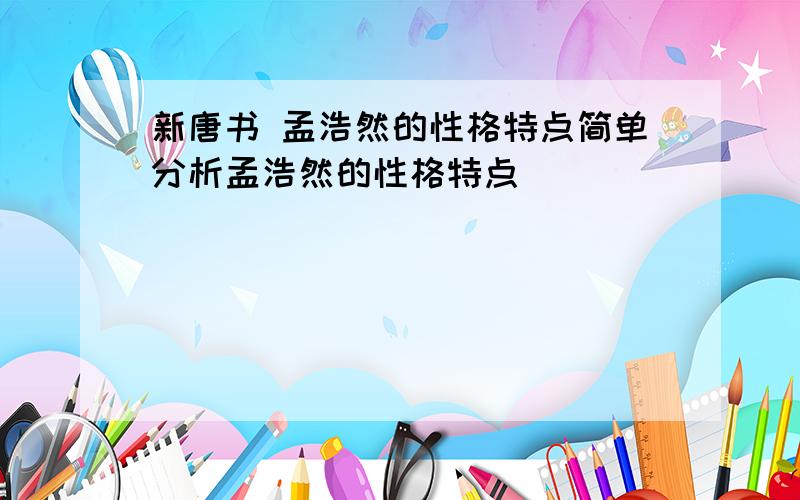 新唐书 孟浩然的性格特点简单分析孟浩然的性格特点