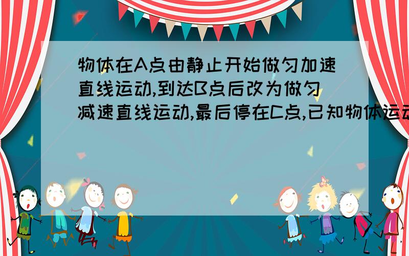 物体在A点由静止开始做匀加速直线运动,到达B点后改为做匀减速直线运动,最后停在C点,已知物体运动的总路程为32米,所用总时间为10秒,根据上述条件A可以求出AB间的距离B可求出BC间距离C可以