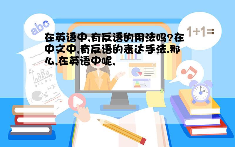 在英语中,有反语的用法吗?在中文中,有反语的表达手法.那么,在英语中呢,