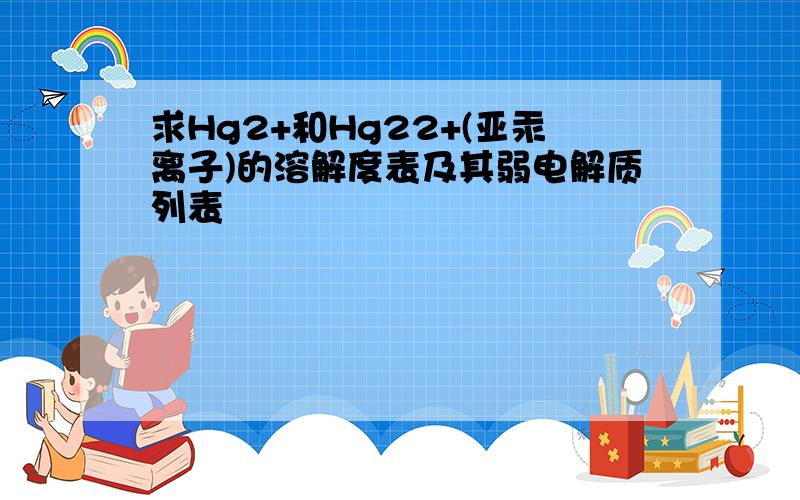 求Hg2+和Hg22+(亚汞离子)的溶解度表及其弱电解质列表