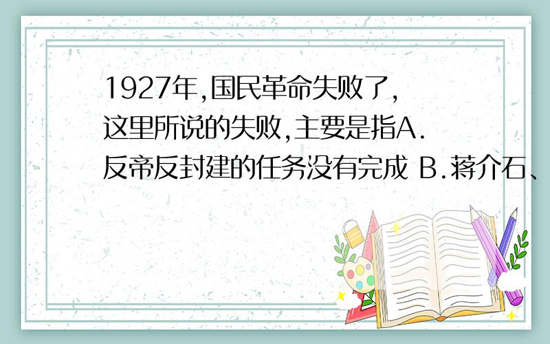 1927年,国民革命失败了,这里所说的失败,主要是指A.反帝反封建的任务没有完成 B.蒋介石、汪精卫叛变了革命 C.共产党内右倾投降主义占上风 D.工农运动暂时转入低潮