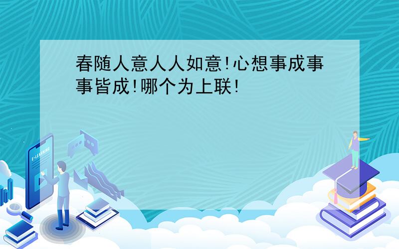 春随人意人人如意!心想事成事事皆成!哪个为上联!