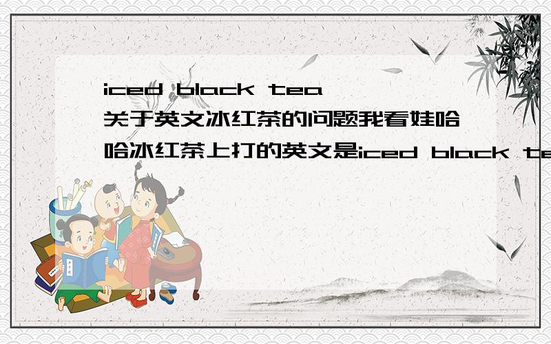 iced black tea关于英文冰红茶的问题我看娃哈哈冰红茶上打的英文是iced black tea,为什么是iced black tea而不是ice red tea呢?如果iced black tea是冰红茶的正解的话为什么ice后面还要加个d呢?