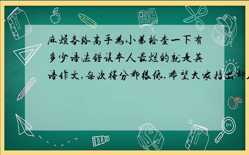 麻烦各路高手为小弟检查一下有多少语法错误本人最烂的就是英语作文,每次得分都很低,希望大家指出鄙人以下文章的错误,指出并修正就好,敬请不要辱骂 As we all konw,the colleges have open theirs do