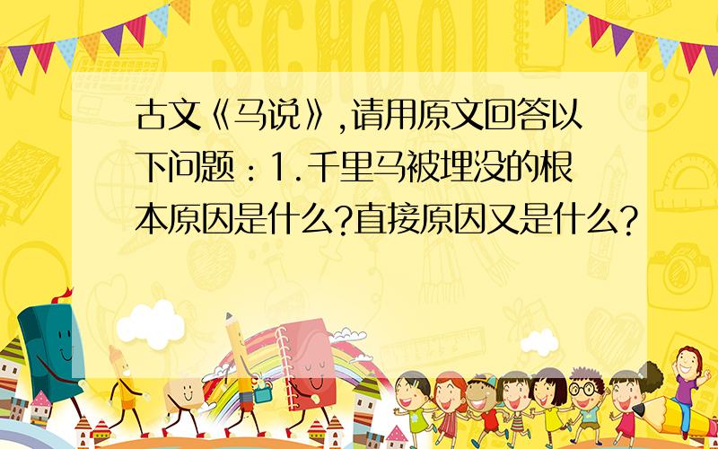 古文《马说》,请用原文回答以下问题：1.千里马被埋没的根本原因是什么?直接原因又是什么?