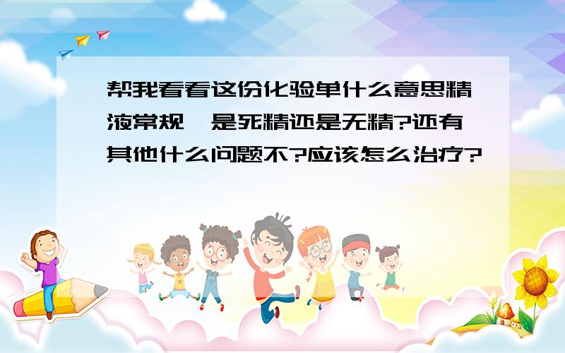 帮我看看这份化验单什么意思精液常规,是死精还是无精?还有其他什么问题不?应该怎么治疗?