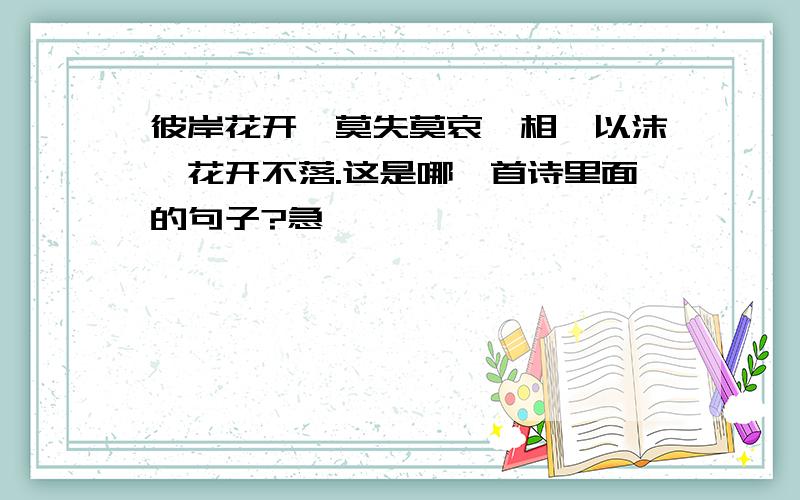 彼岸花开,莫失莫哀,相濡以沫,花开不落.这是哪一首诗里面的句子?急、