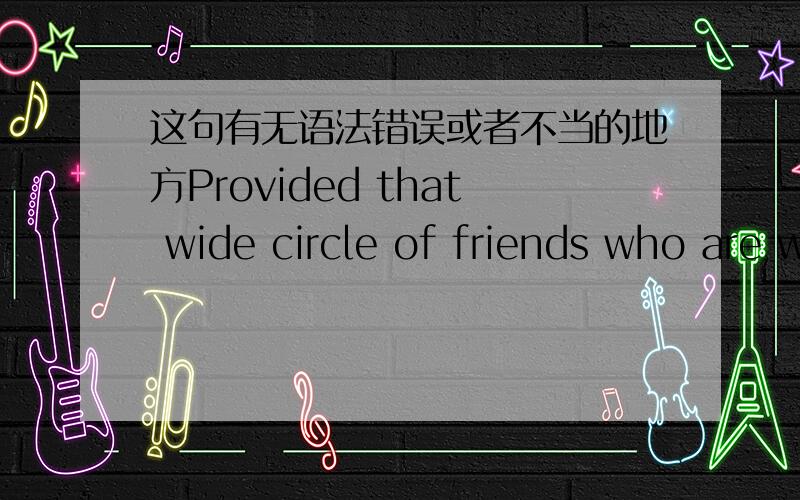 这句有无语法错误或者不当的地方Provided that wide circle of friends who are willing to cooperate with you,your proability of success will increase at an accelerating rate.