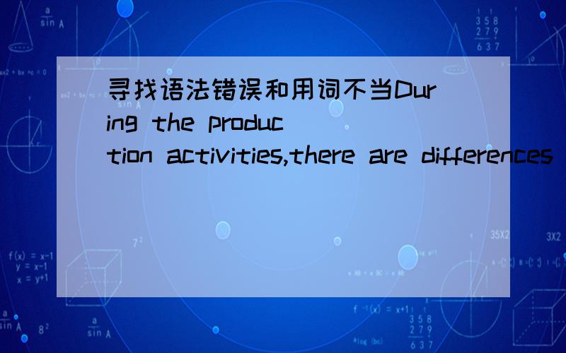 寻找语法错误和用词不当During the production activities,there are differences between persons that cause the differences on salaries.There is no doubt that the one who owns the high level of education has a variety of quality and ability,su