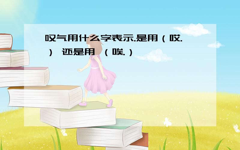 叹气用什么字表示.是用（哎.） 还是用 （唉.）