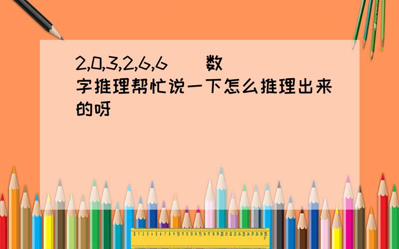 2,0,3,2,6,6（）数字推理帮忙说一下怎么推理出来的呀