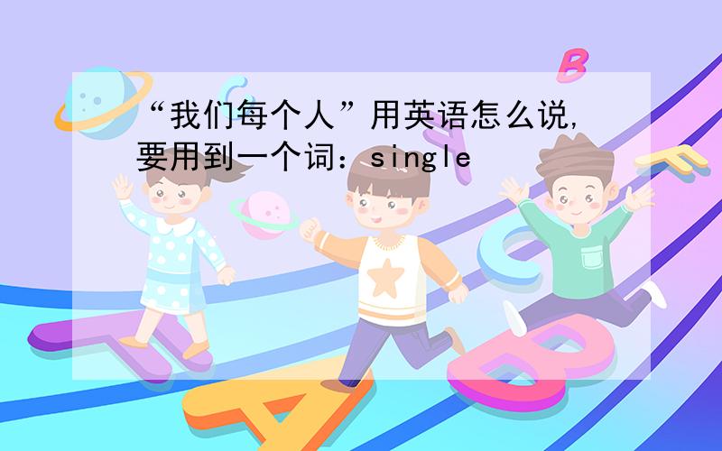 “我们每个人”用英语怎么说,要用到一个词：single