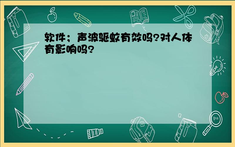 软件；声波驱蚊有效吗?对人体有影响吗?