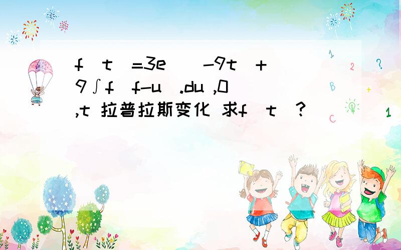 f(t)=3e^(-9t)+9∫f(f-u).du ,0,t 拉普拉斯变化 求f(t)?