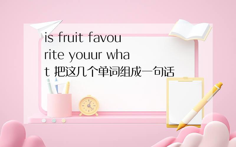 is fruit favourite youur what 把这几个单词组成一句话