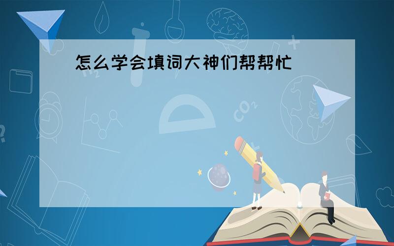 怎么学会填词大神们帮帮忙