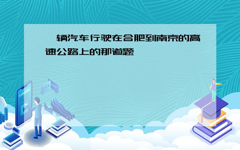 一辆汽车行驶在合肥到南京的高速公路上的那道题