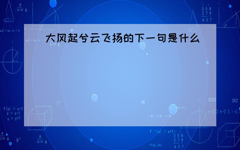 大风起兮云飞扬的下一句是什么